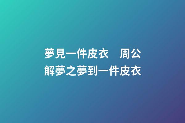 夢見一件皮衣　周公解夢之夢到一件皮衣